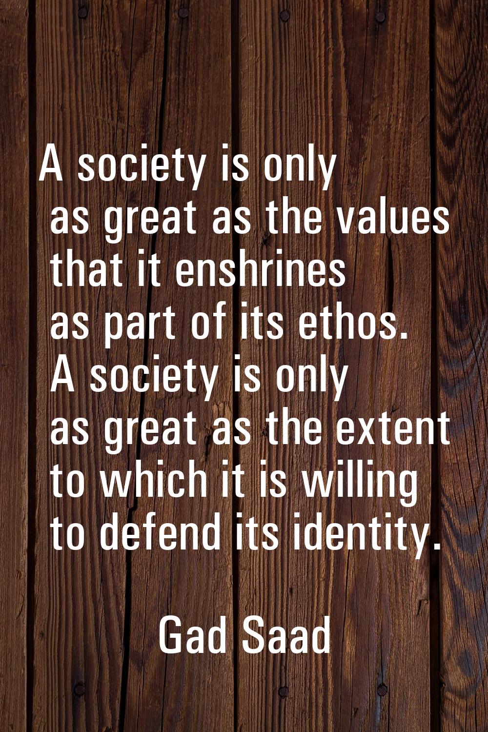 A society is only as great as the values that it enshrines as part of its ethos. A society is only 