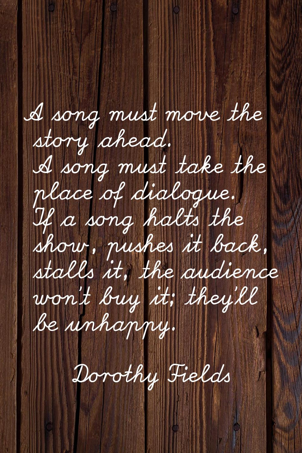 A song must move the story ahead. A song must take the place of dialogue. If a song halts the show,