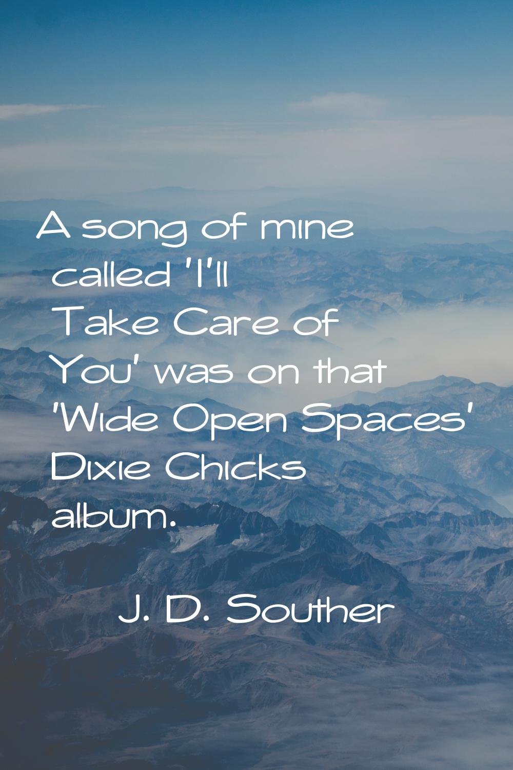 A song of mine called 'I'll Take Care of You' was on that 'Wide Open Spaces' Dixie Chicks album.