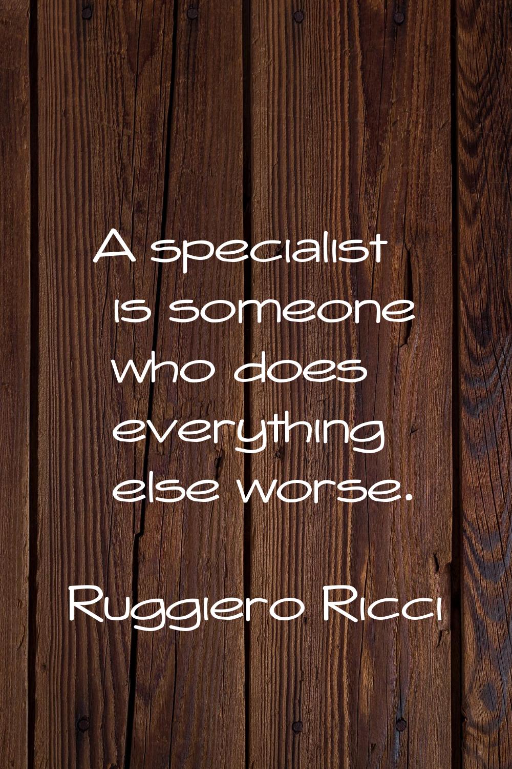 A specialist is someone who does everything else worse.