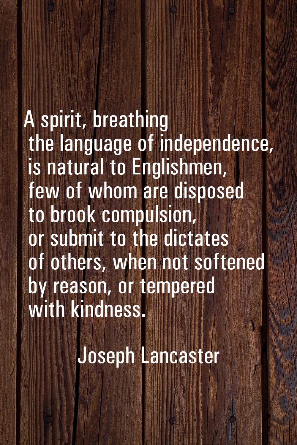 A spirit, breathing the language of independence, is natural to Englishmen, few of whom are dispose