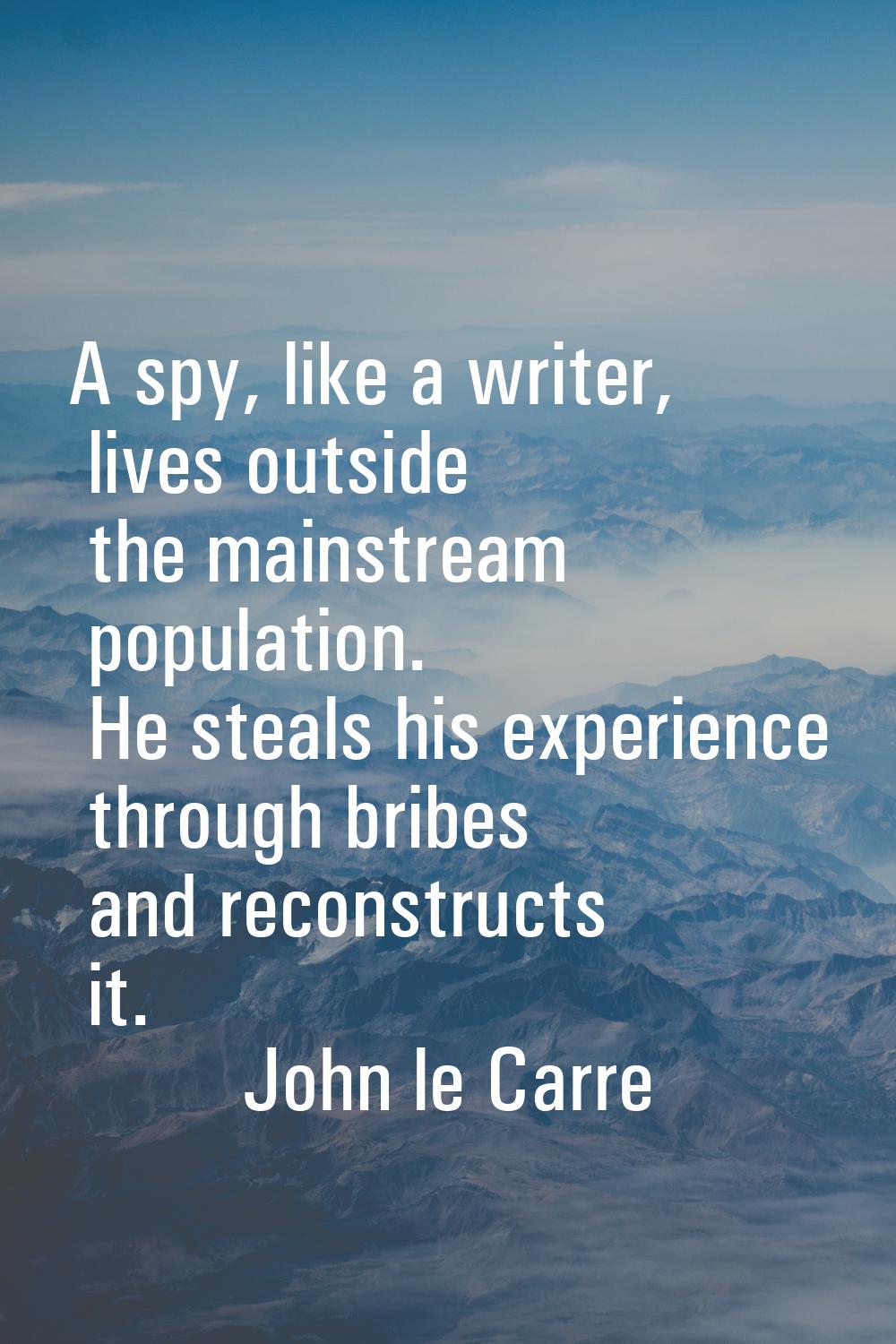 A spy, like a writer, lives outside the mainstream population. He steals his experience through bri