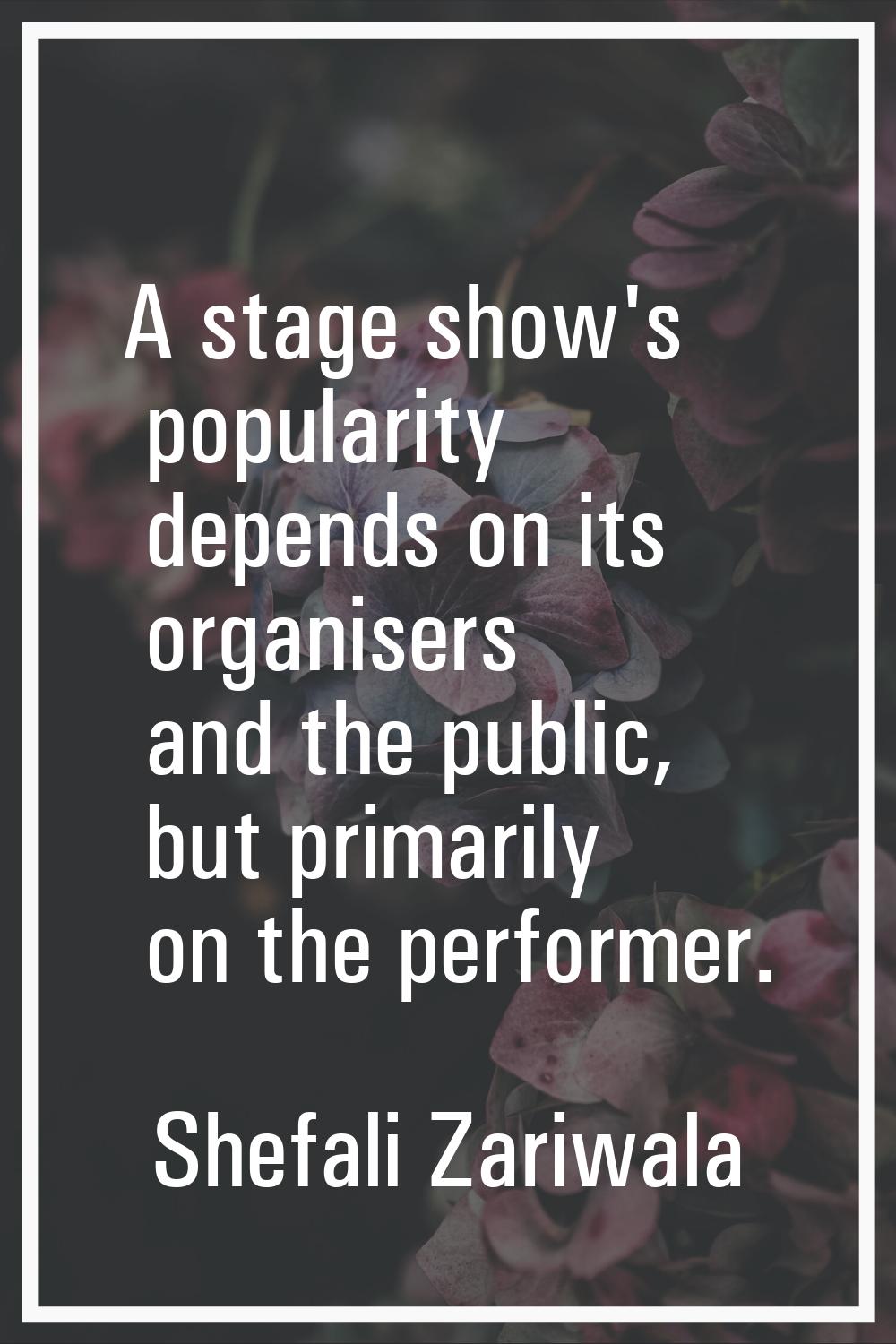 A stage show's popularity depends on its organisers and the public, but primarily on the performer.