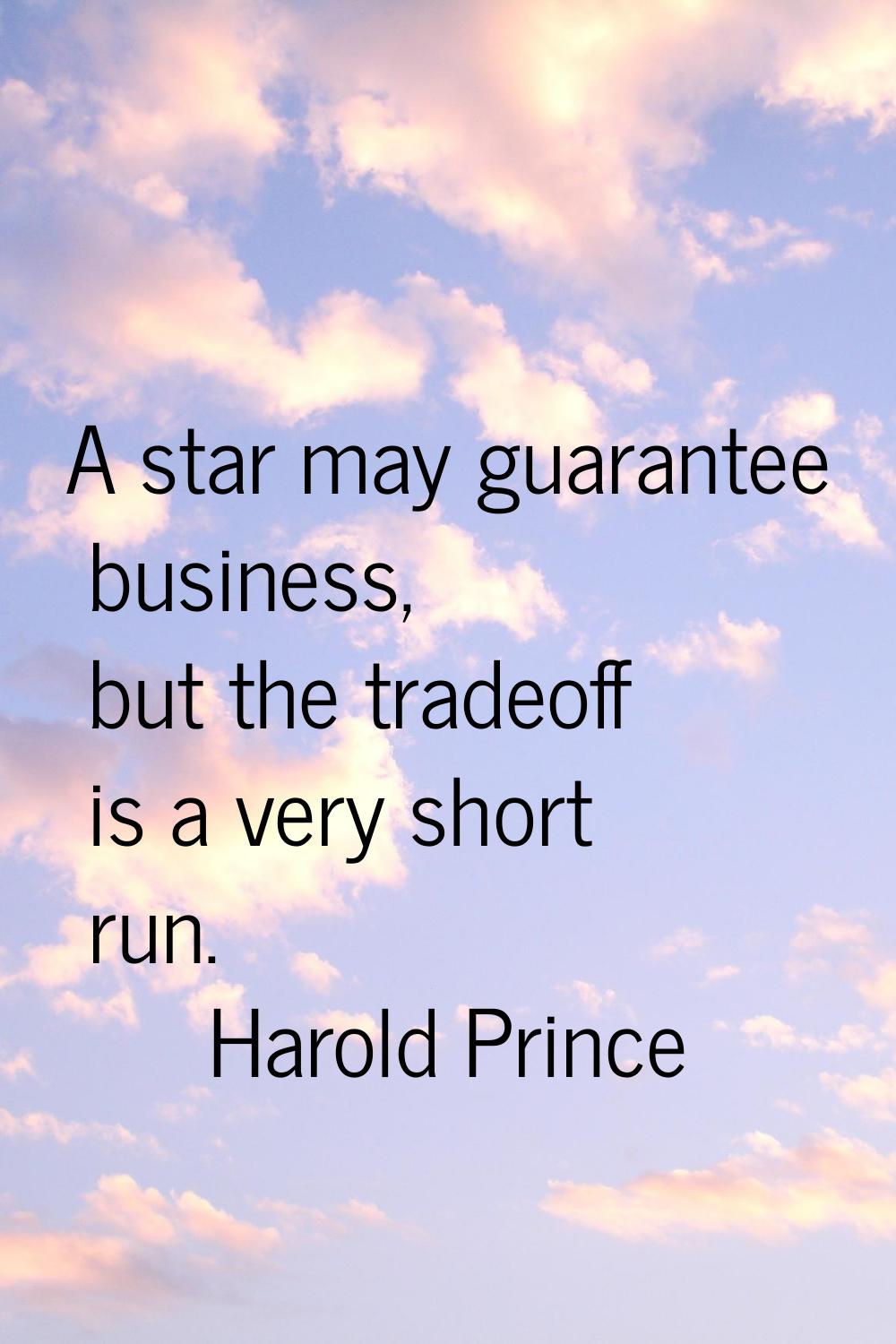 A star may guarantee business, but the tradeoff is a very short run.
