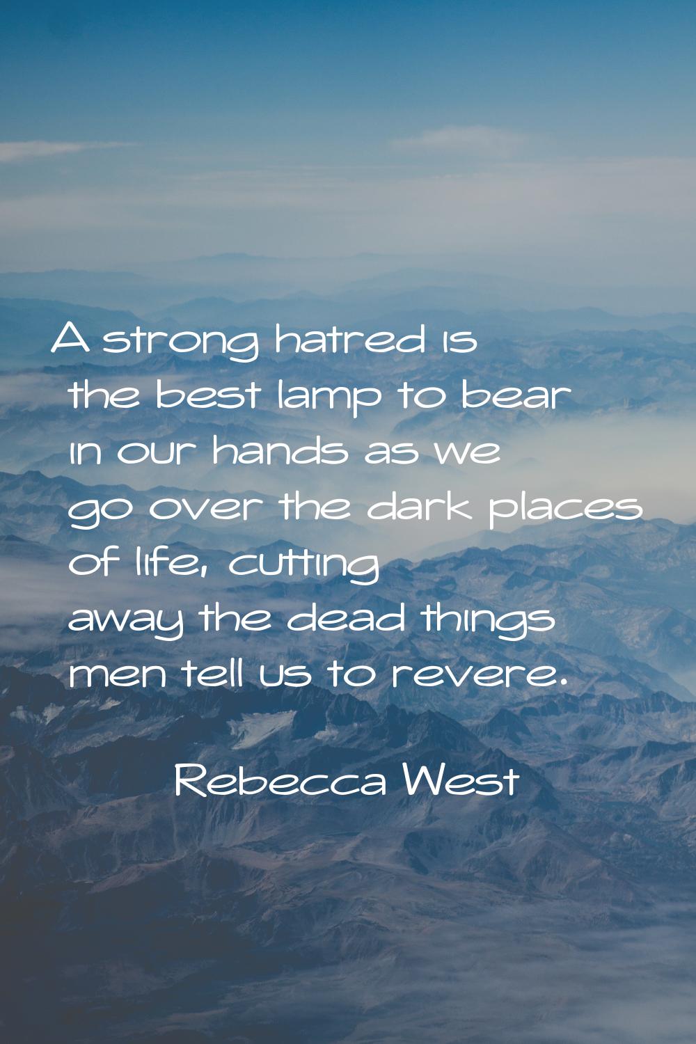 A strong hatred is the best lamp to bear in our hands as we go over the dark places of life, cuttin
