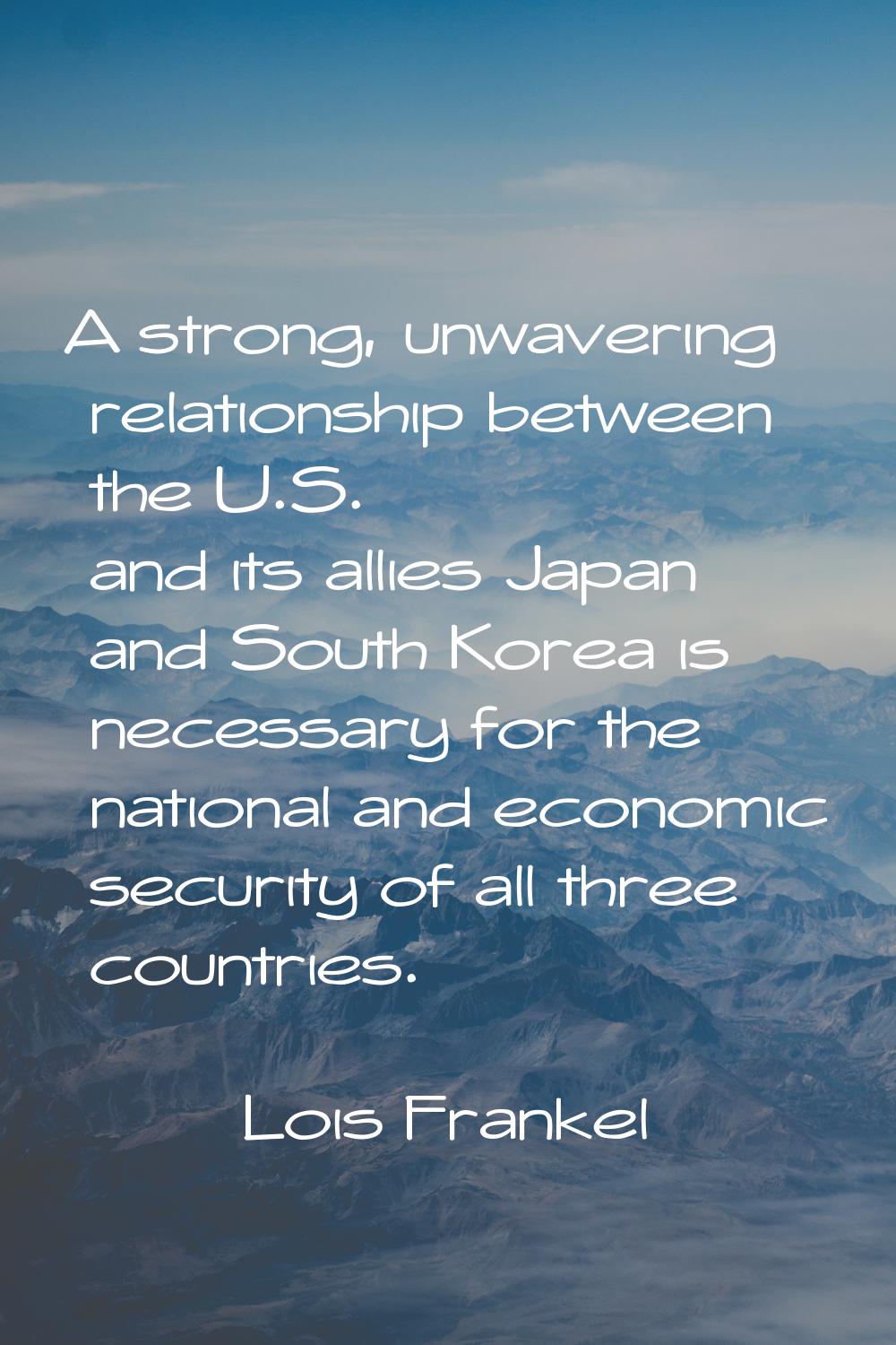 A strong, unwavering relationship between the U.S. and its allies Japan and South Korea is necessar