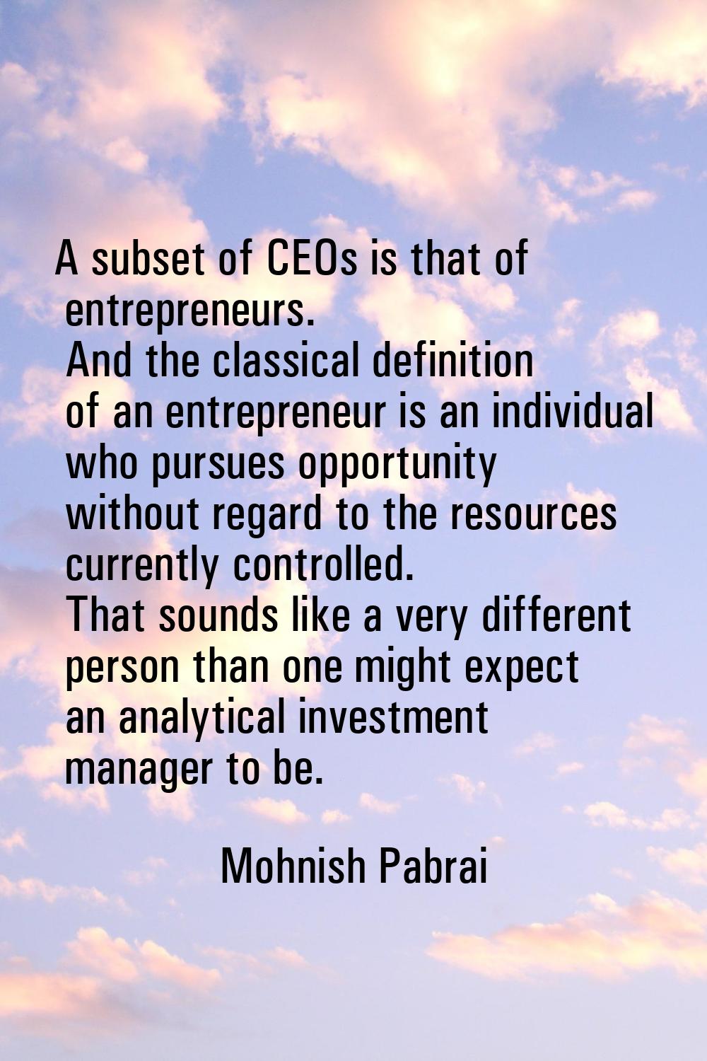 A subset of CEOs is that of entrepreneurs. And the classical definition of an entrepreneur is an in