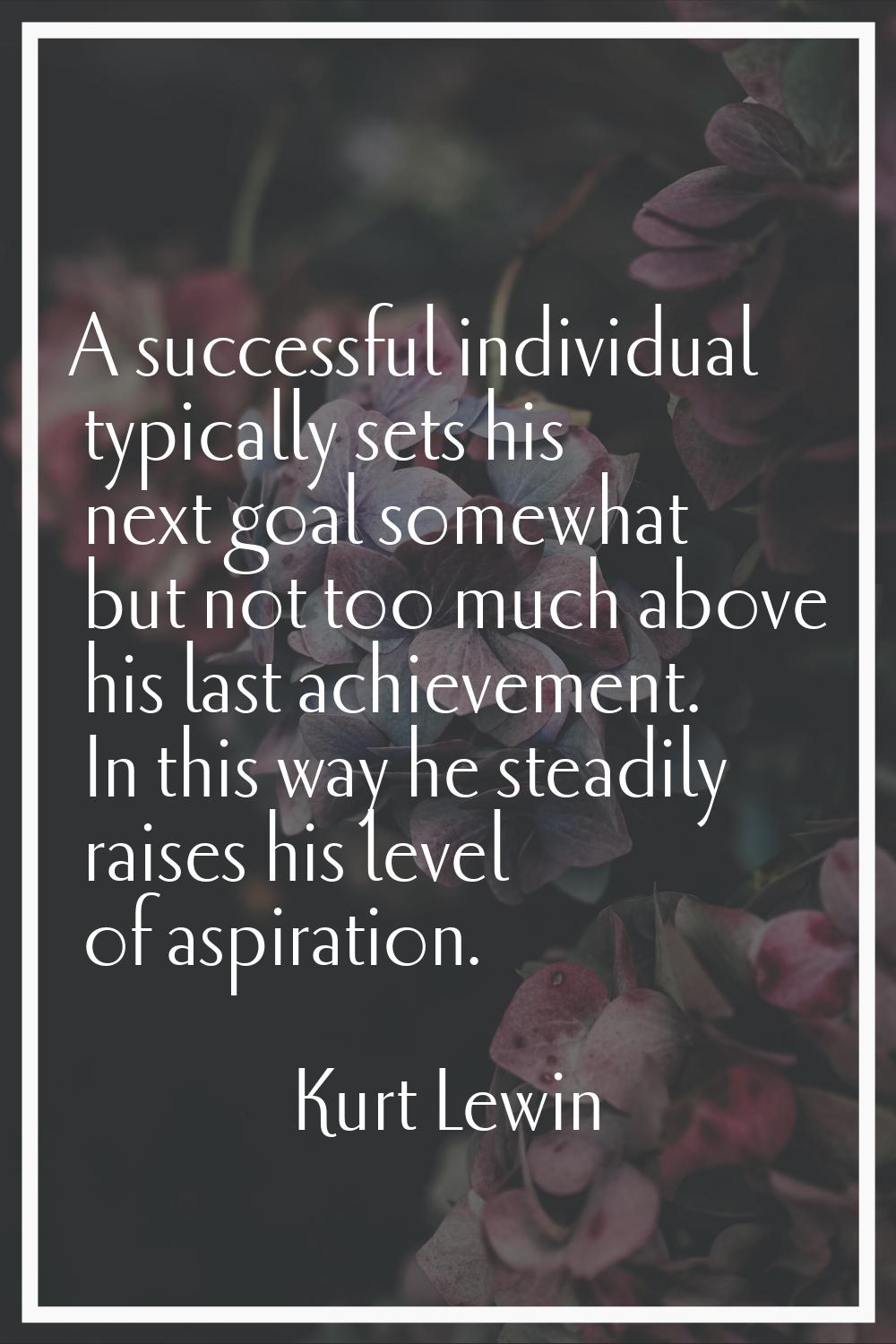 A successful individual typically sets his next goal somewhat but not too much above his last achie