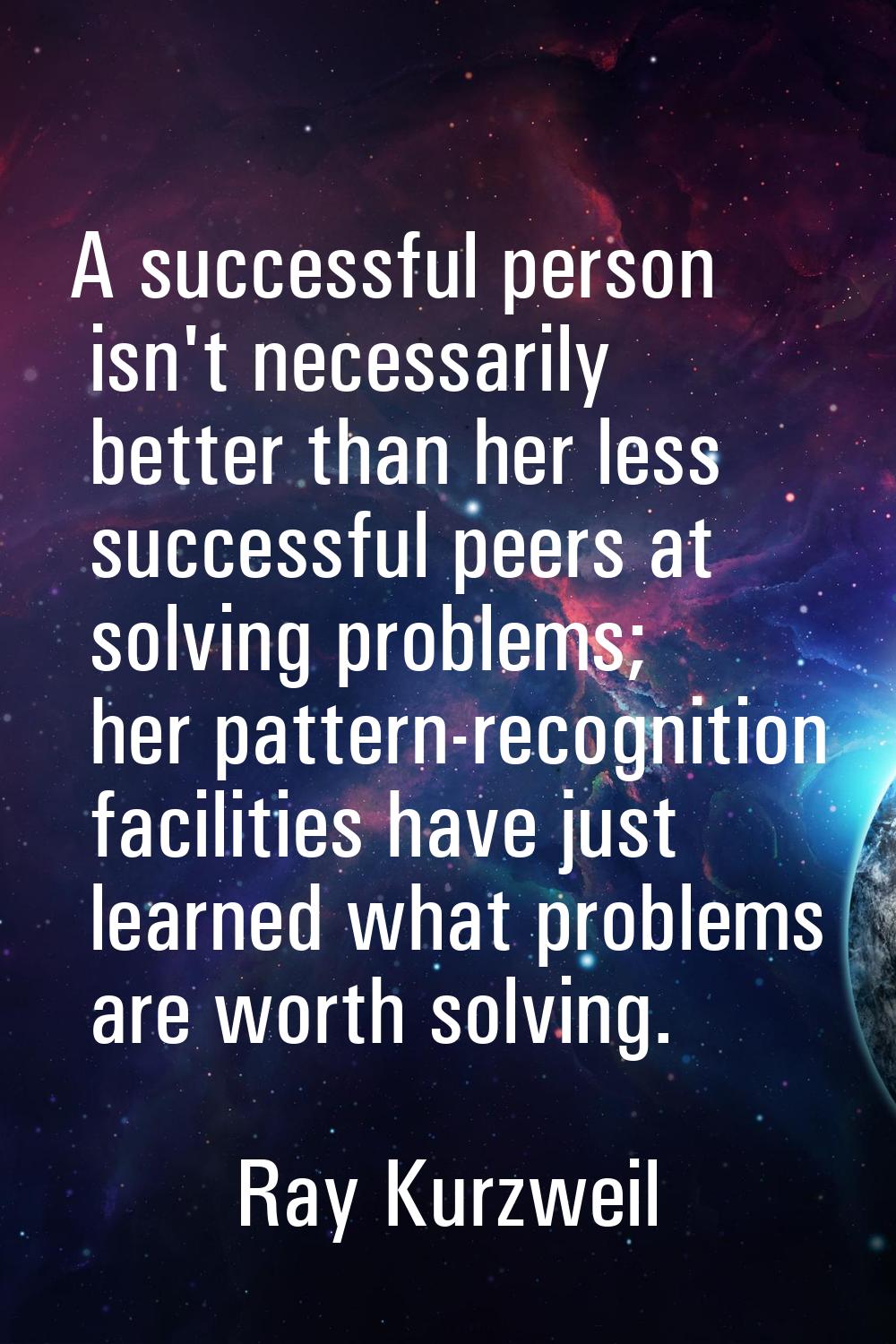 A successful person isn't necessarily better than her less successful peers at solving problems; he