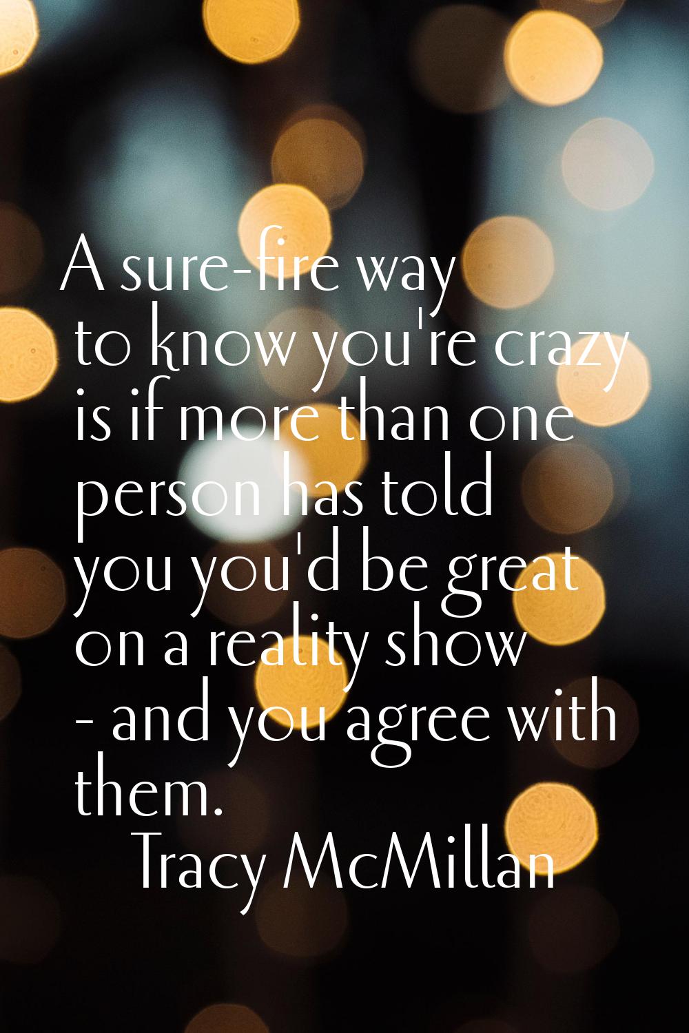 A sure-fire way to know you're crazy is if more than one person has told you you'd be great on a re