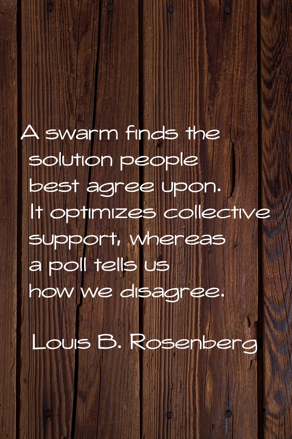 A swarm finds the solution people best agree upon. It optimizes collective support, whereas a poll 