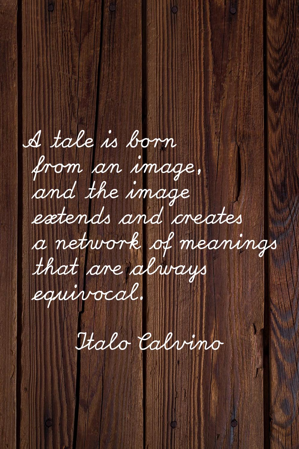 A tale is born from an image, and the image extends and creates a network of meanings that are alwa