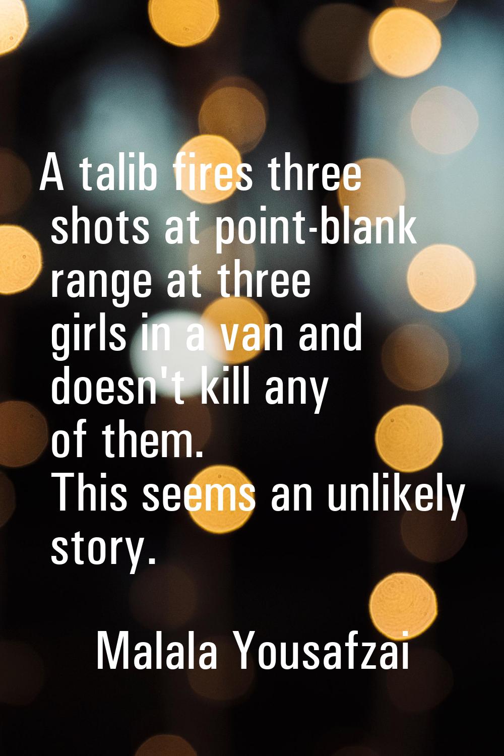 A talib fires three shots at point-blank range at three girls in a van and doesn't kill any of them