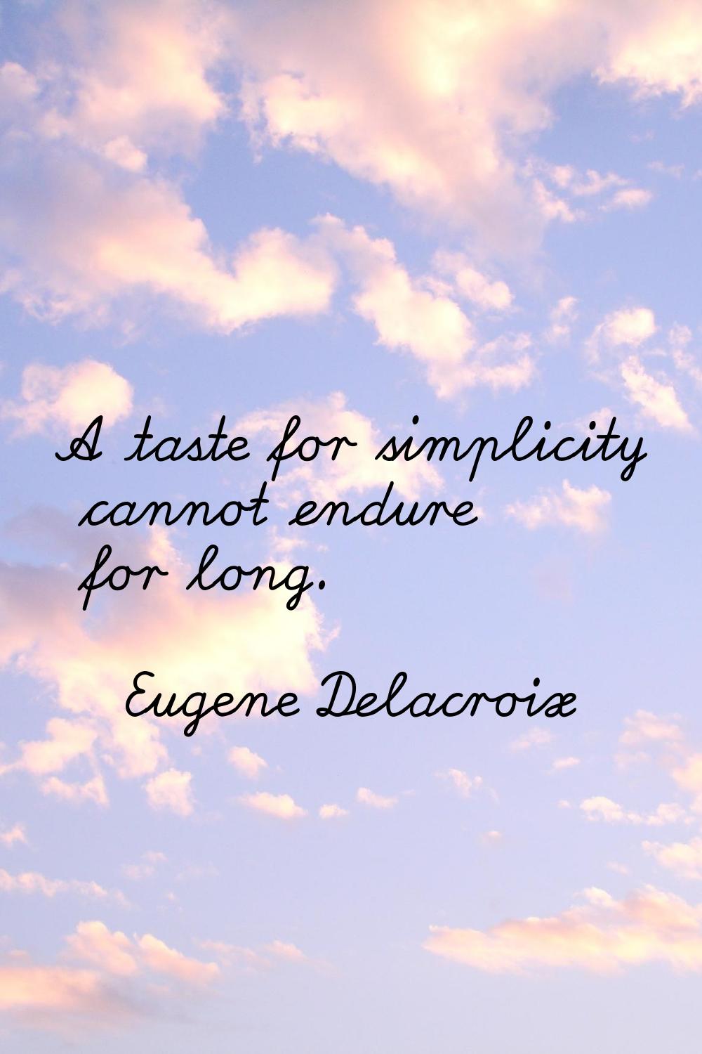 A taste for simplicity cannot endure for long.