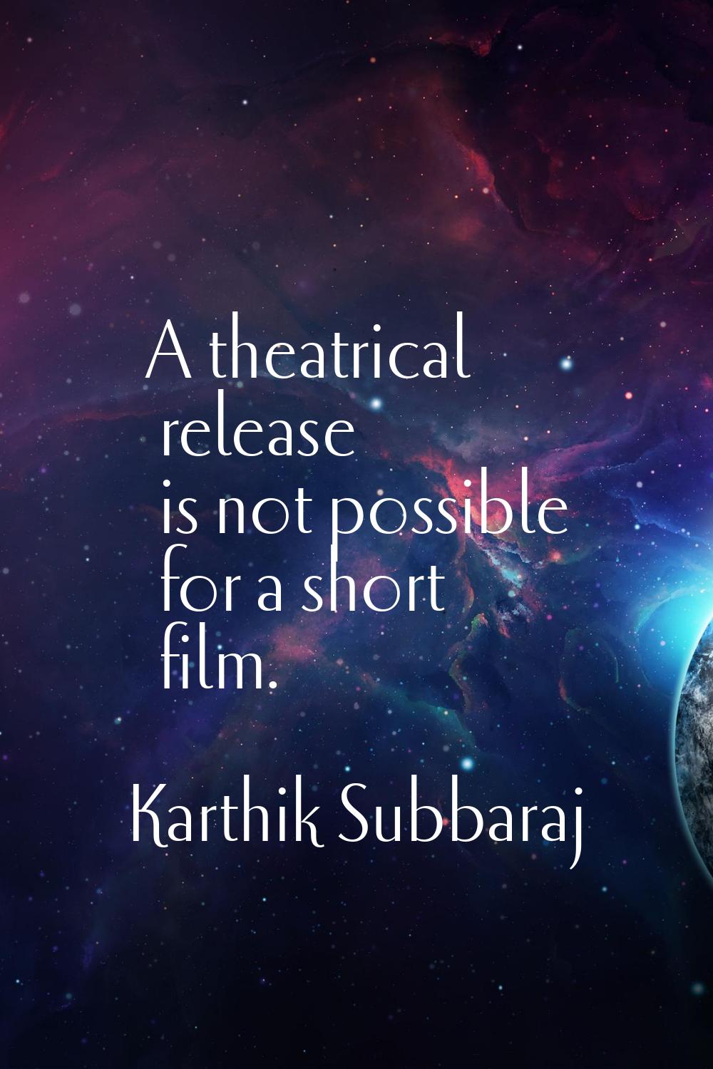 A theatrical release is not possible for a short film.