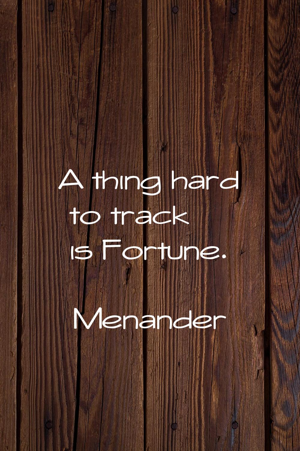 A thing hard to track is Fortune.