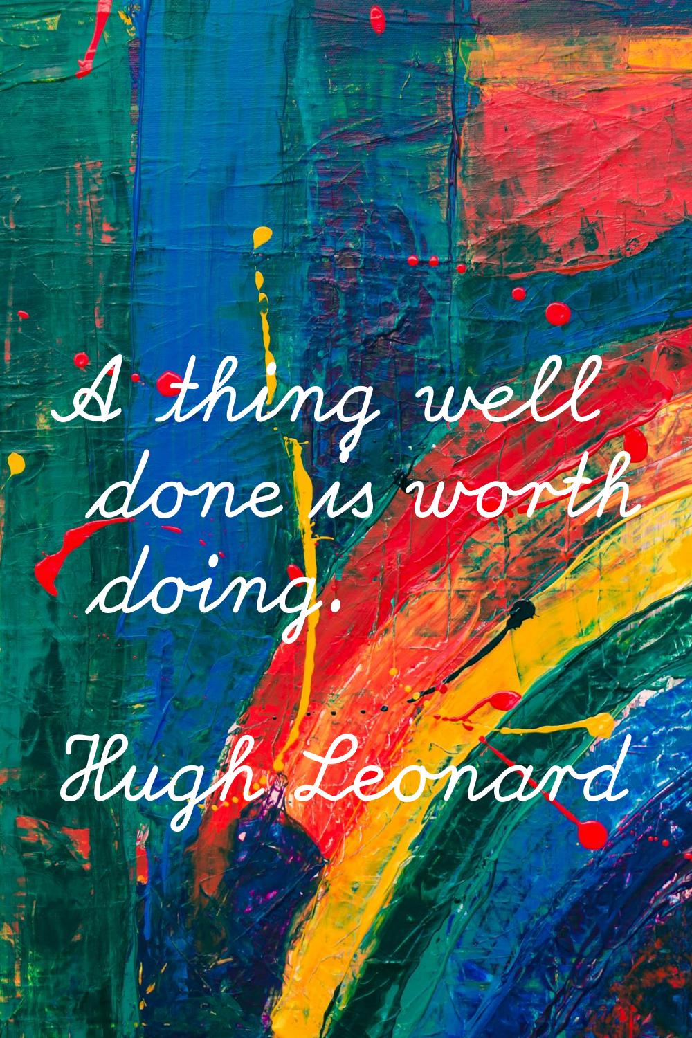 A thing well done is worth doing.