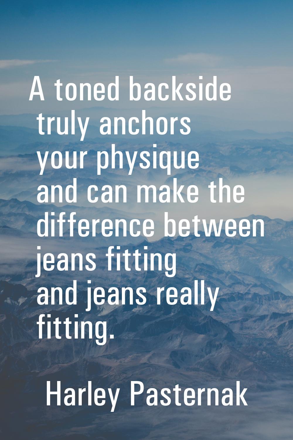 A toned backside truly anchors your physique and can make the difference between jeans fitting and 
