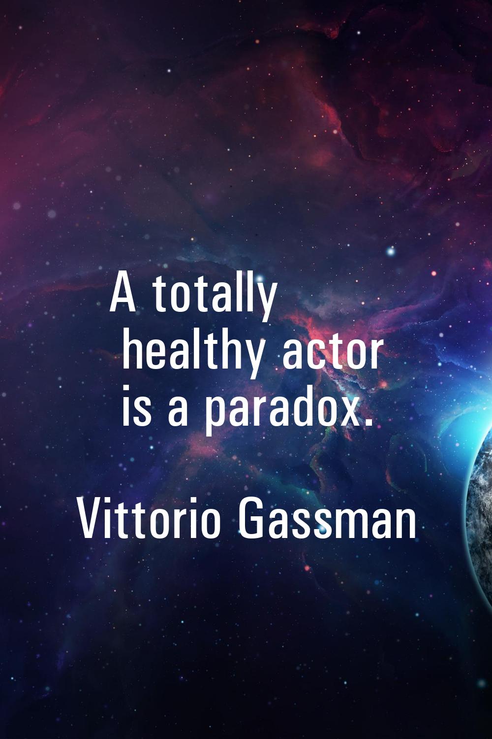 A totally healthy actor is a paradox.