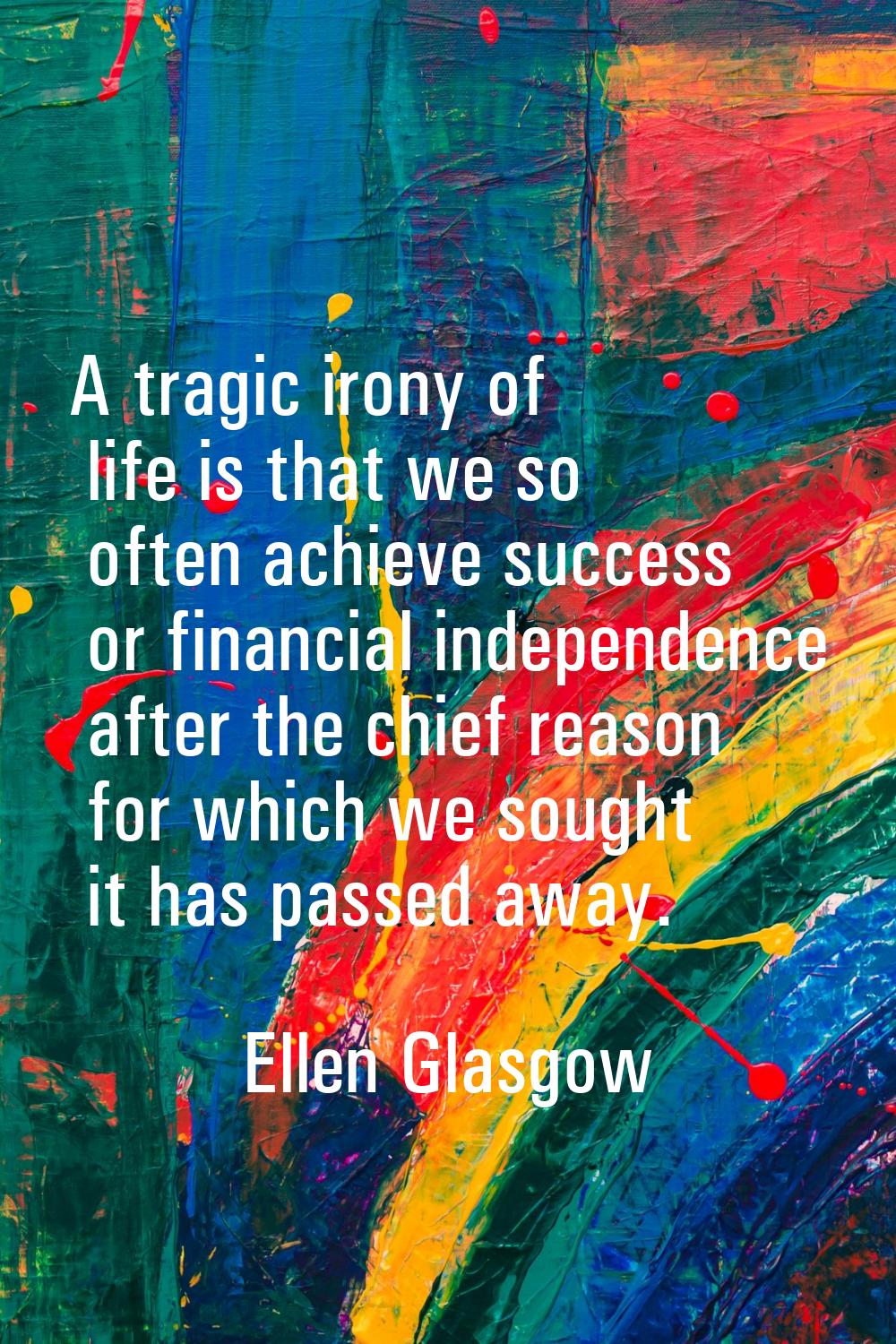 A tragic irony of life is that we so often achieve success or financial independence after the chie