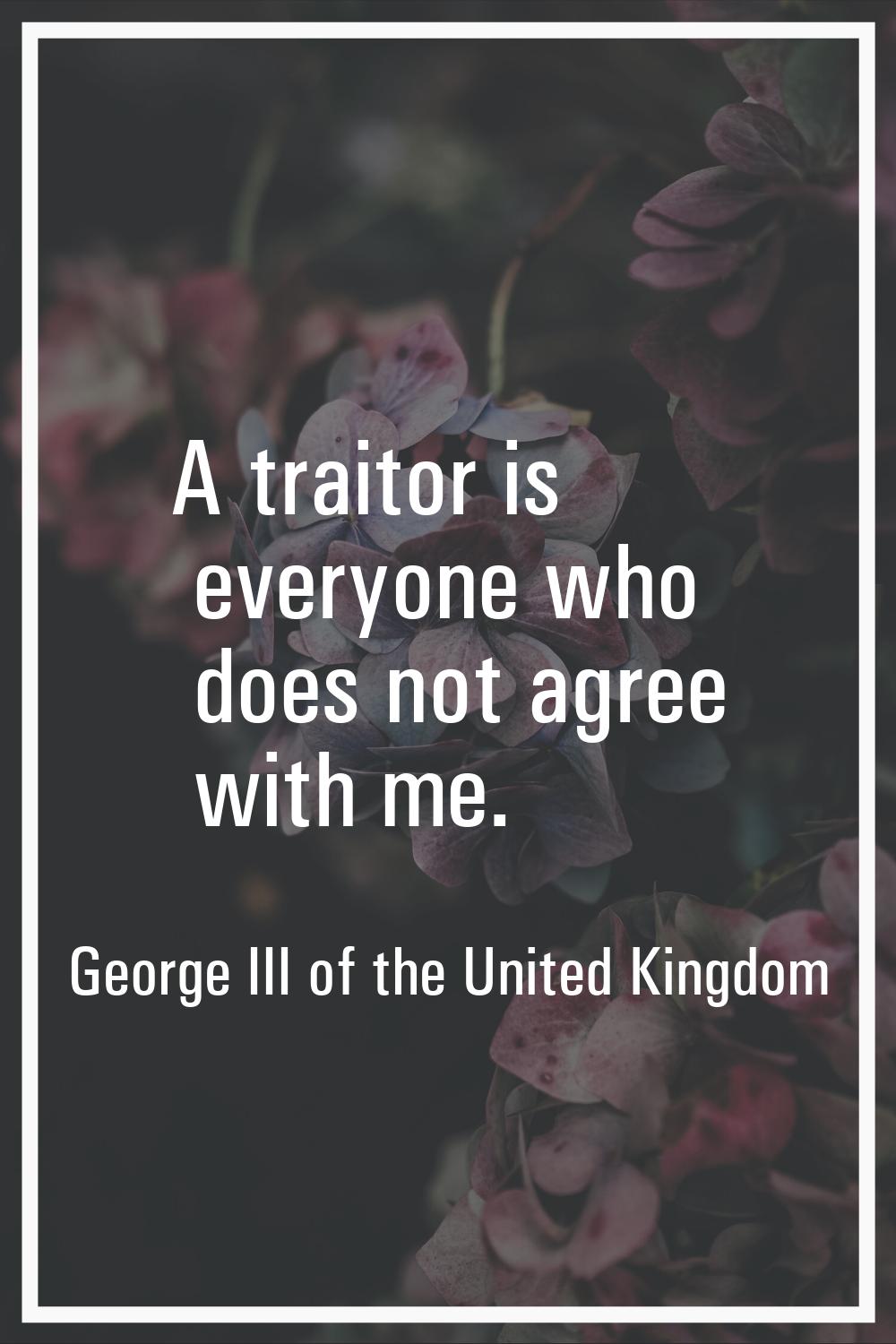 A traitor is everyone who does not agree with me.
