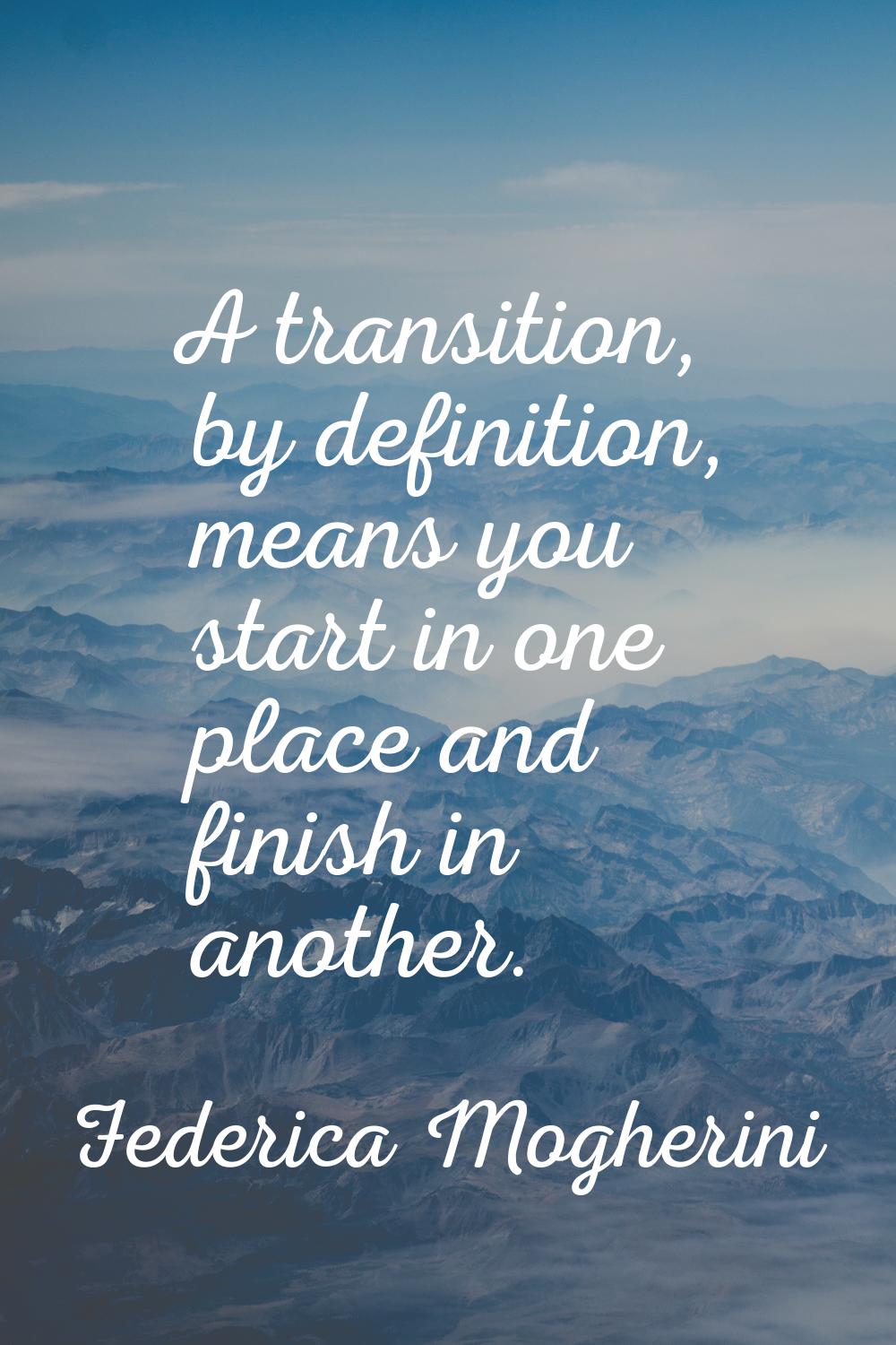 A transition, by definition, means you start in one place and finish in another.