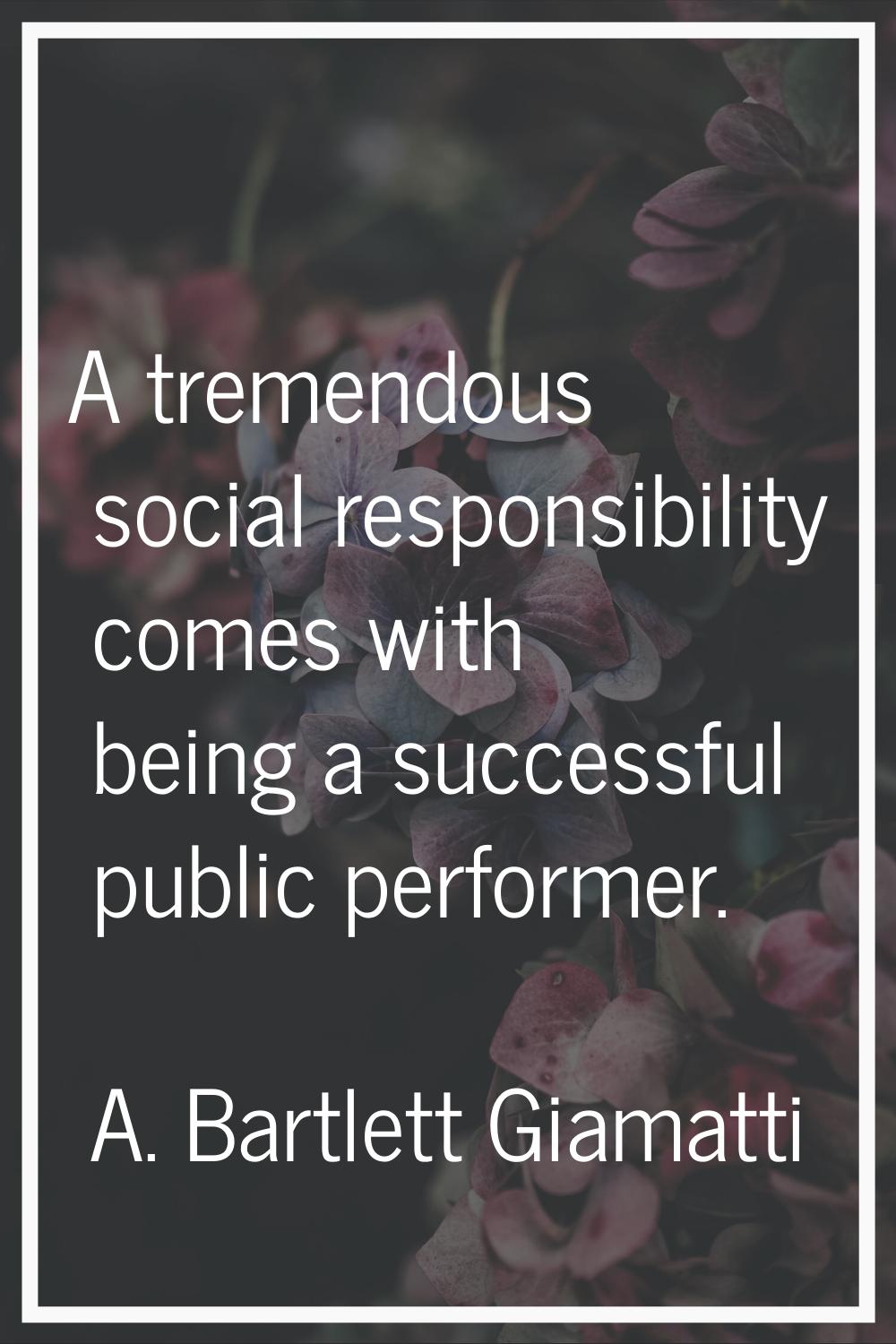 A tremendous social responsibility comes with being a successful public performer.