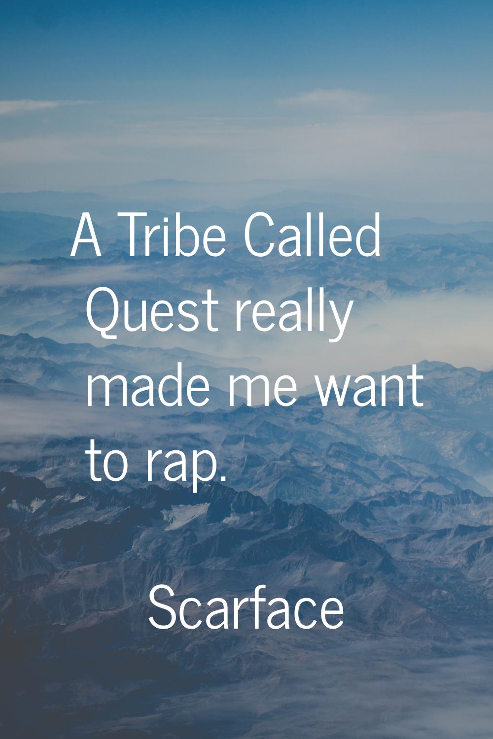 A Tribe Called Quest really made me want to rap.