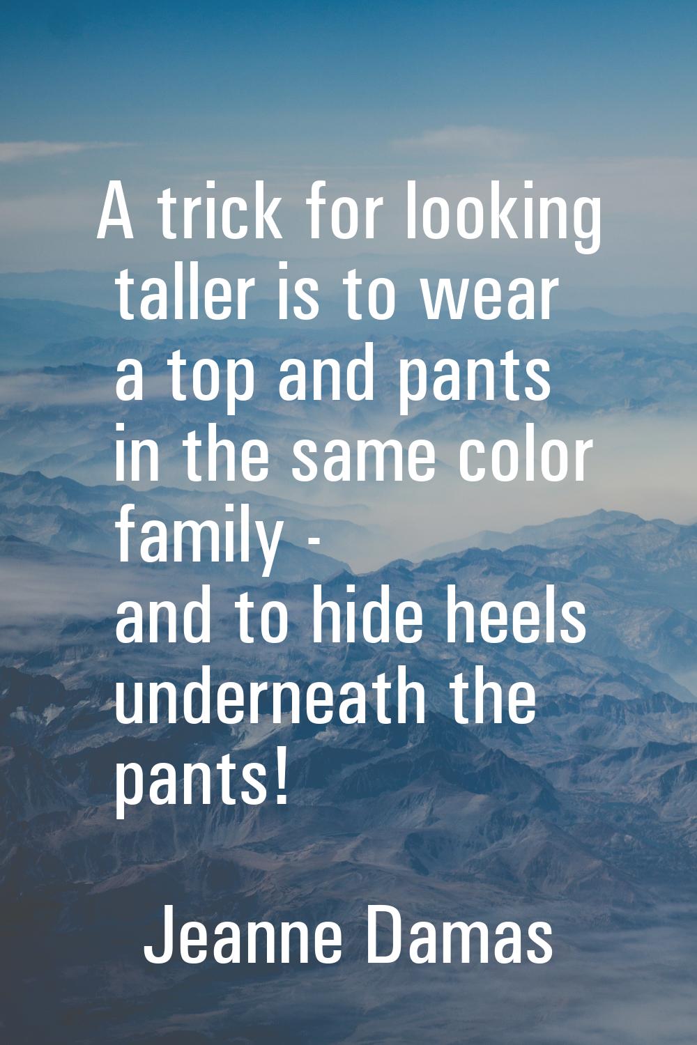 A trick for looking taller is to wear a top and pants in the same color family - and to hide heels 