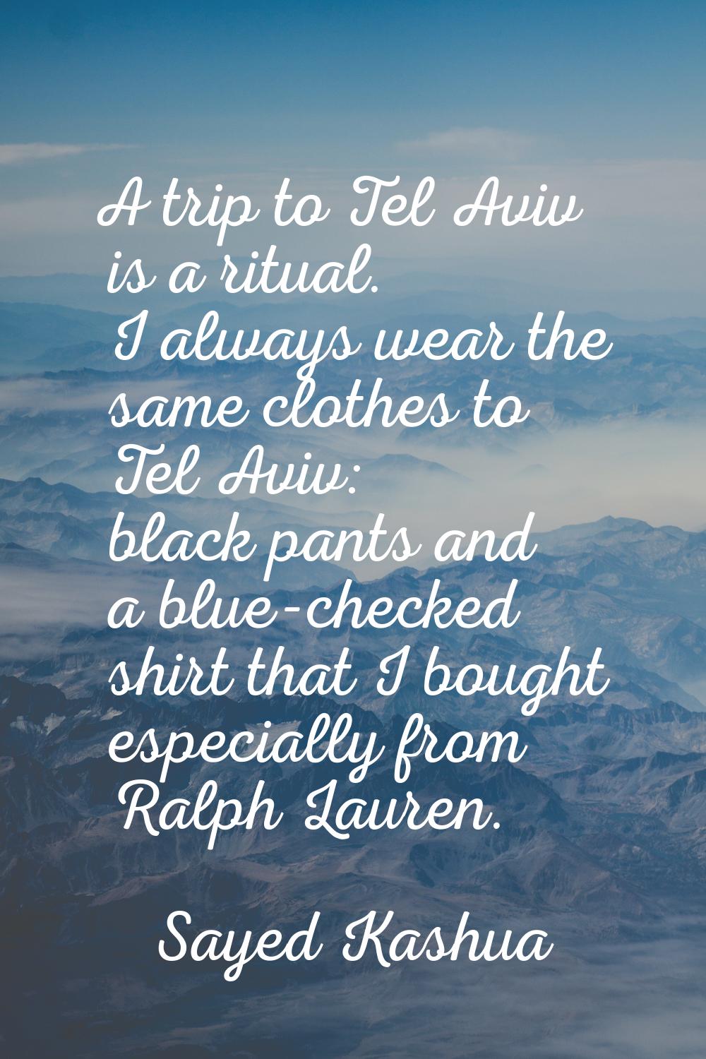 A trip to Tel Aviv is a ritual. I always wear the same clothes to Tel Aviv: black pants and a blue-