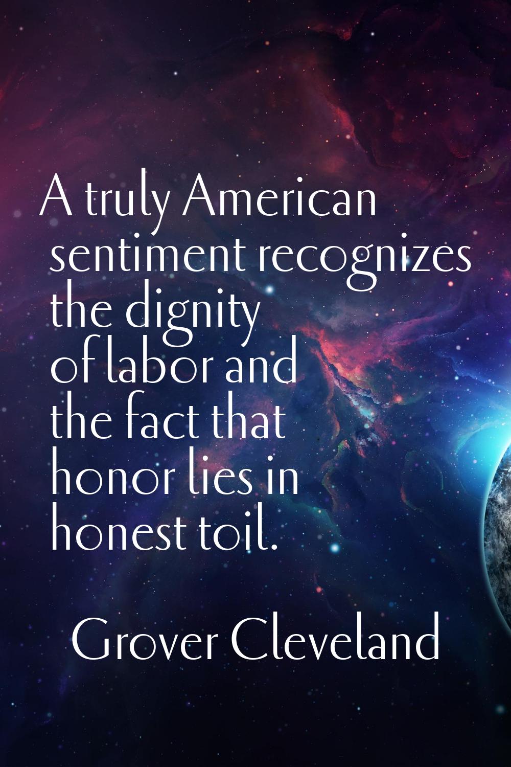 A truly American sentiment recognizes the dignity of labor and the fact that honor lies in honest t