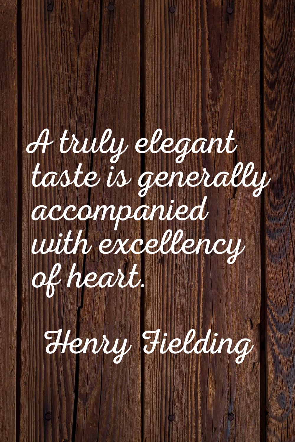 A truly elegant taste is generally accompanied with excellency of heart.