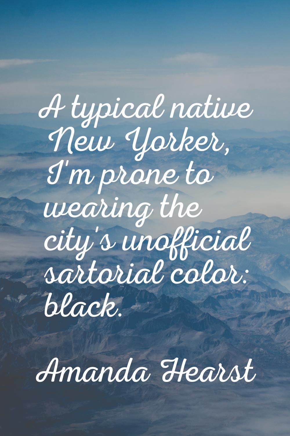 A typical native New Yorker, I'm prone to wearing the city's unofficial sartorial color: black.