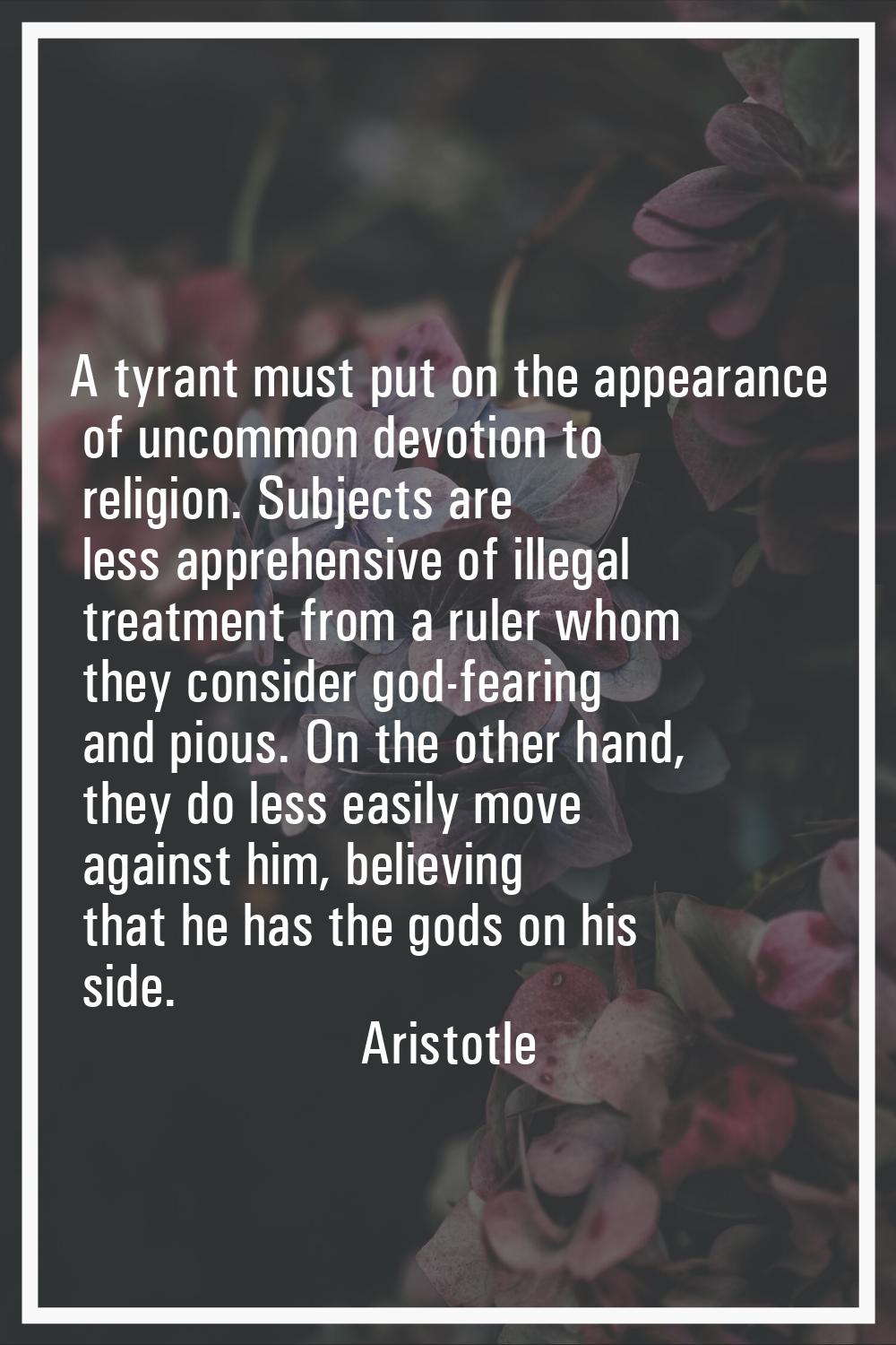 A tyrant must put on the appearance of uncommon devotion to religion. Subjects are less apprehensiv