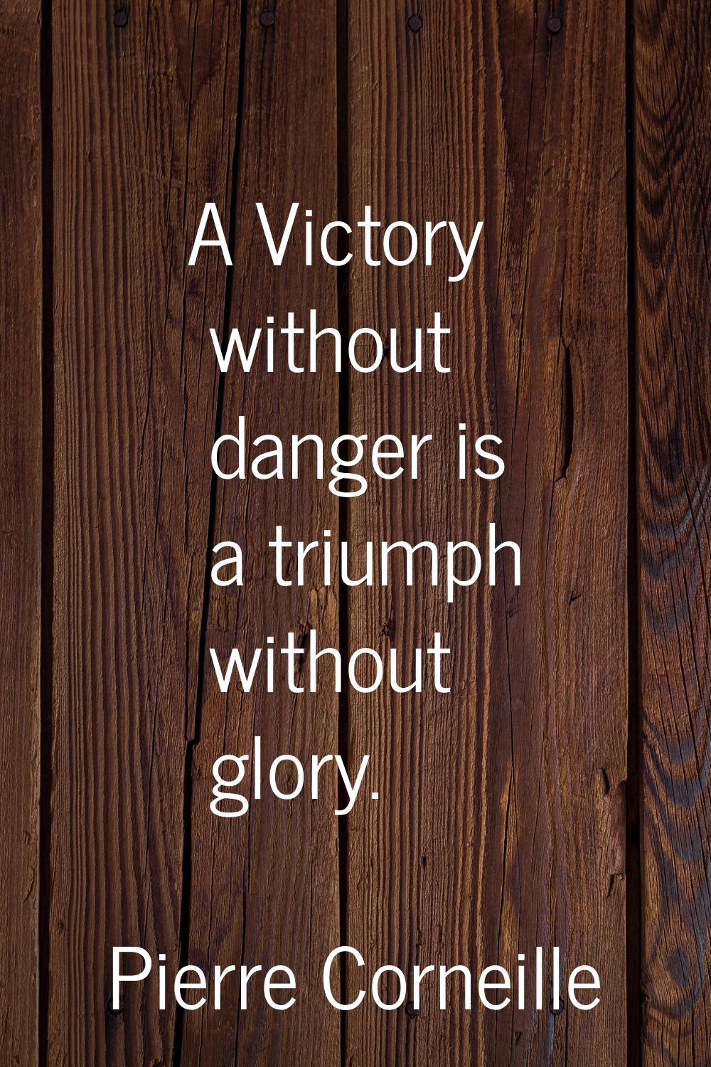A Victory without danger is a triumph without glory.