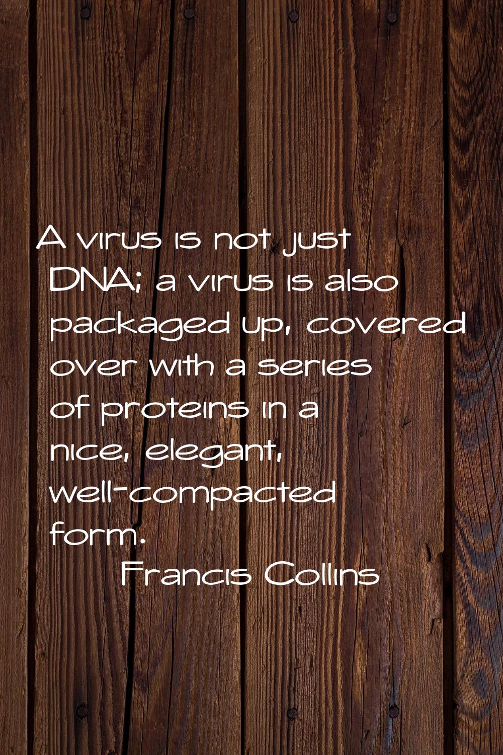 A virus is not just DNA; a virus is also packaged up, covered over with a series of proteins in a n