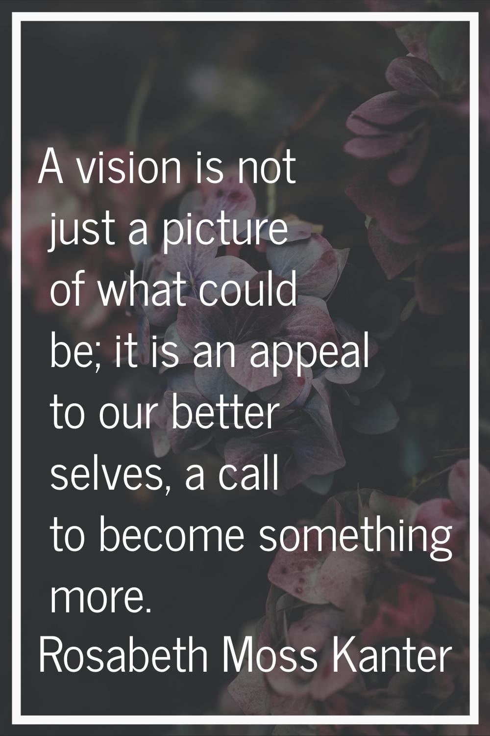 A vision is not just a picture of what could be; it is an appeal to our better selves, a call to be