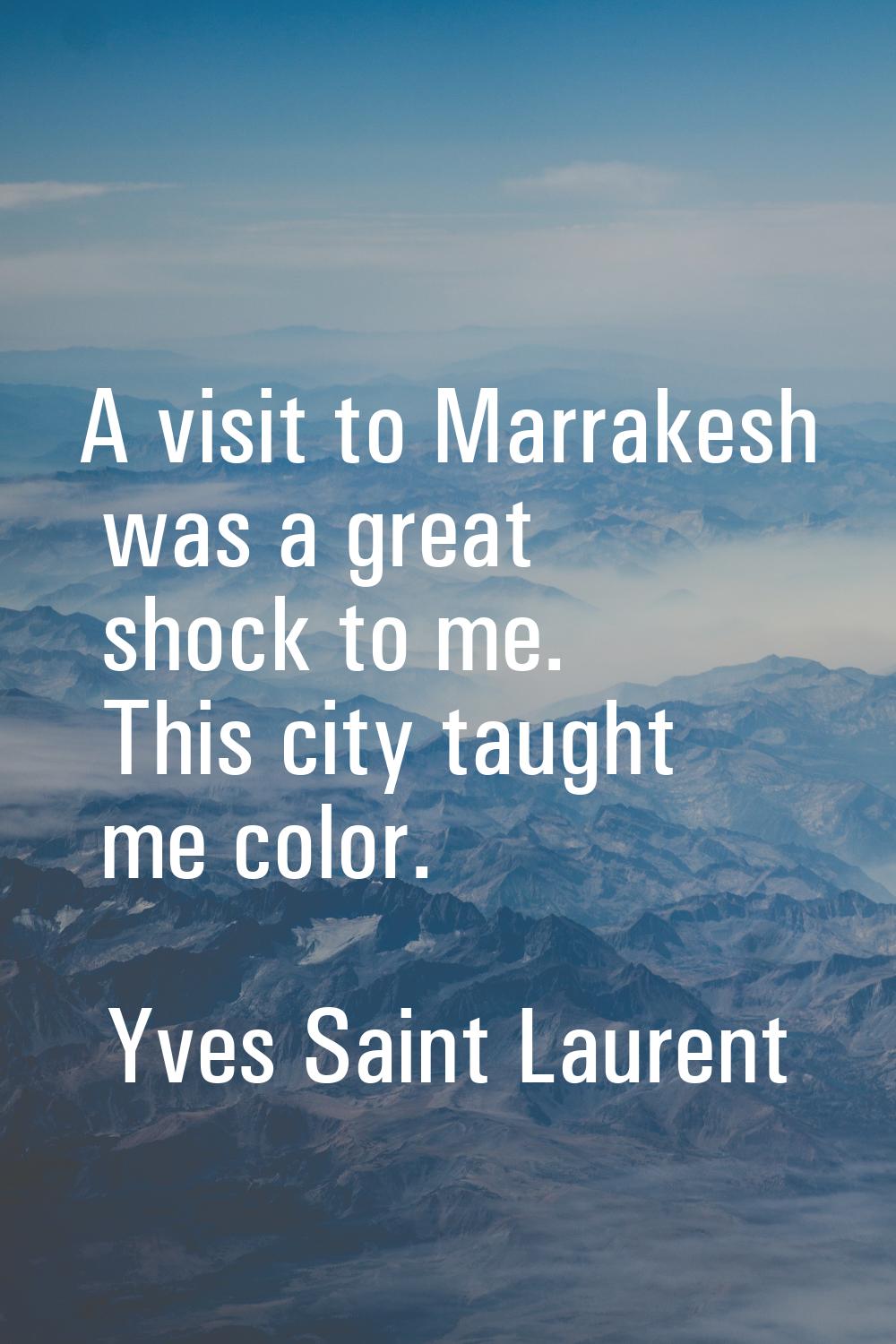 A visit to Marrakesh was a great shock to me. This city taught me color.
