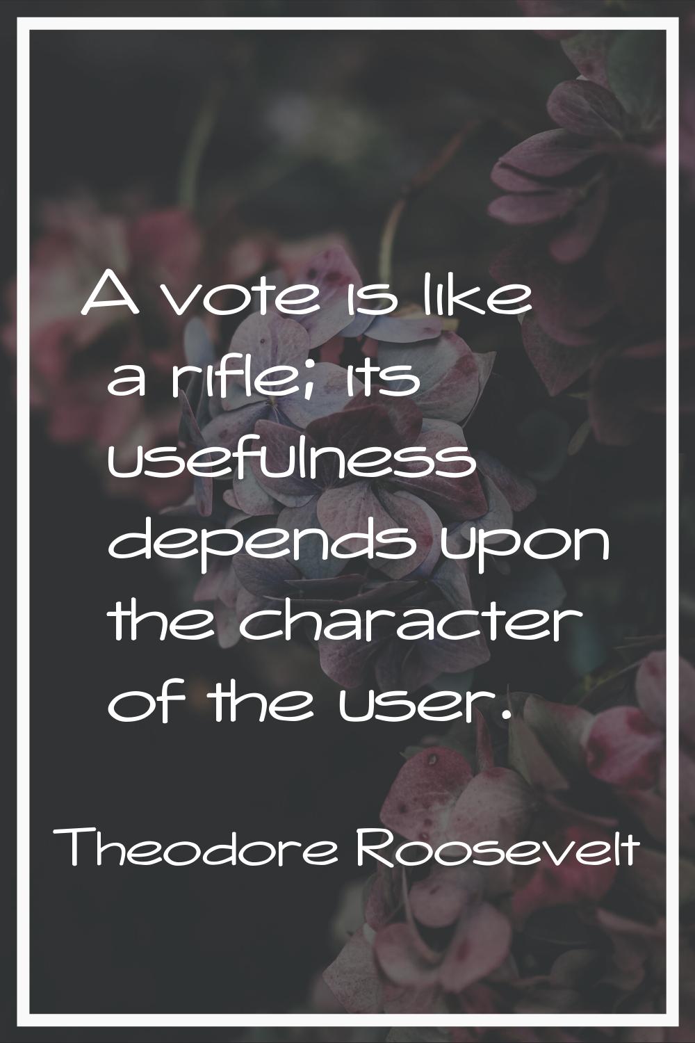 A vote is like a rifle; its usefulness depends upon the character of the user.