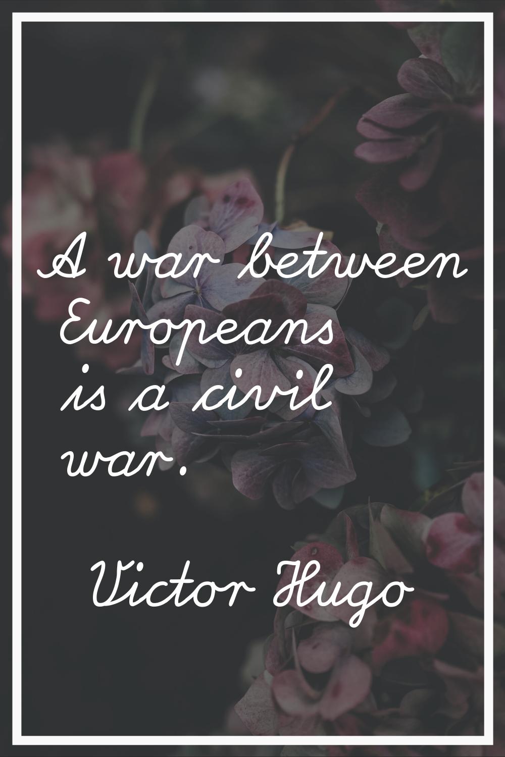 A war between Europeans is a civil war.