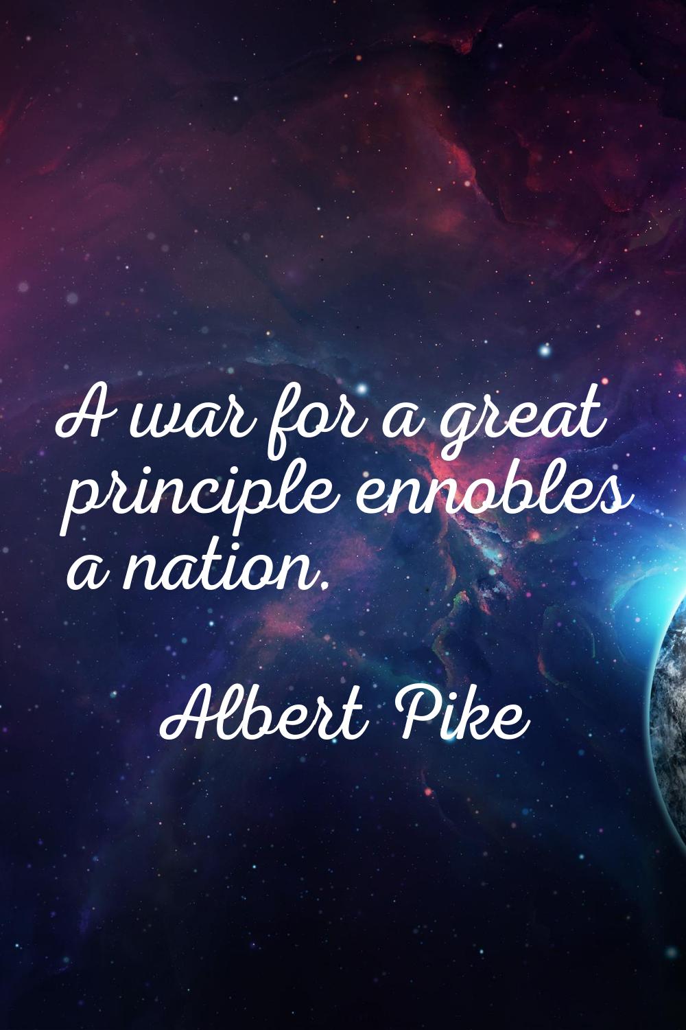 A war for a great principle ennobles a nation.