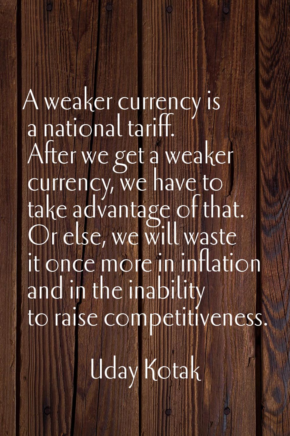A weaker currency is a national tariff. After we get a weaker currency, we have to take advantage o