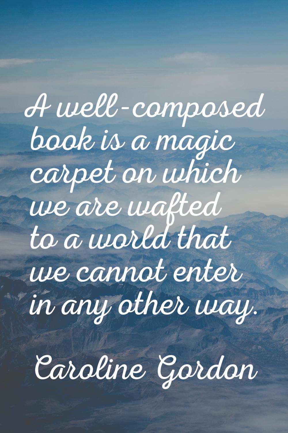 A well-composed book is a magic carpet on which we are wafted to a world that we cannot enter in an