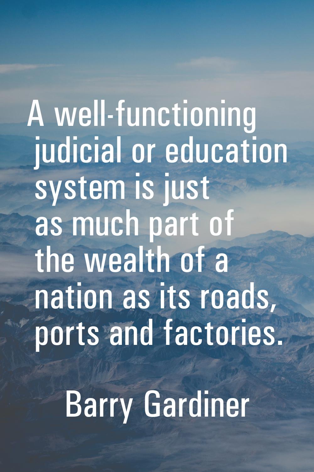 A well-functioning judicial or education system is just as much part of the wealth of a nation as i