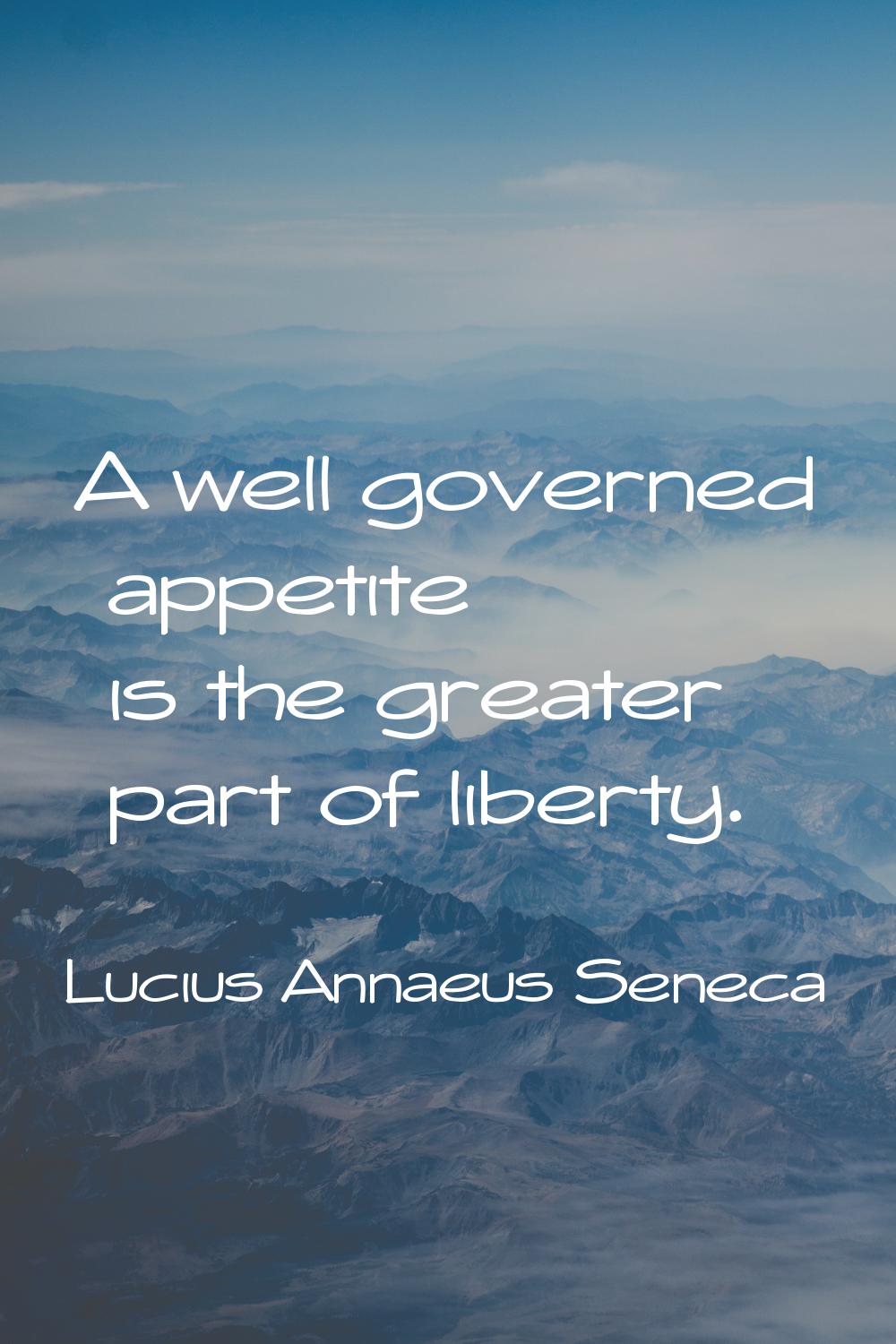 A well governed appetite is the greater part of liberty.
