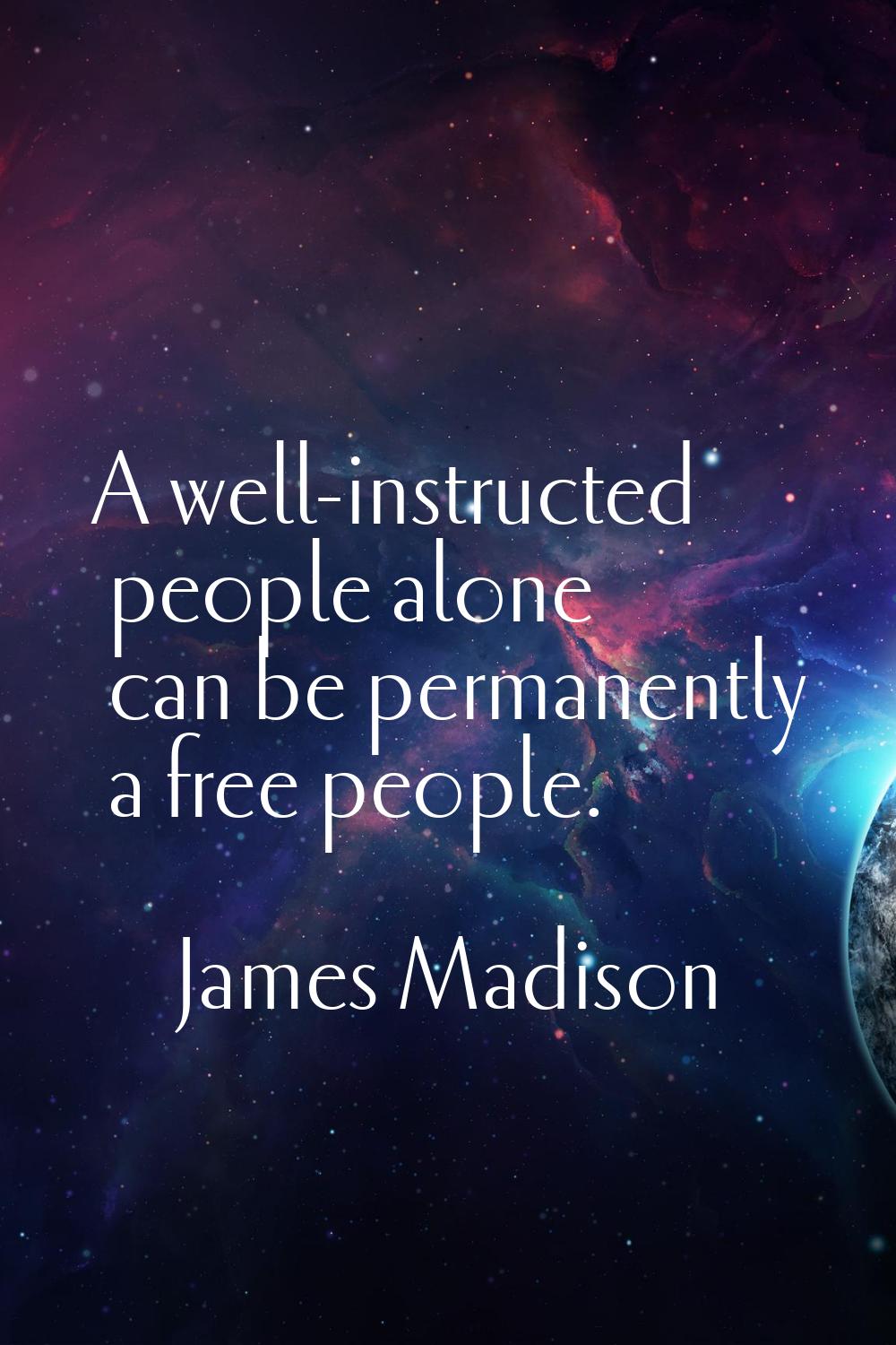 A well-instructed people alone can be permanently a free people.
