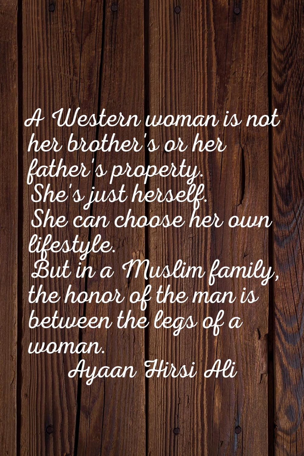 A Western woman is not her brother's or her father's property. She's just herself. She can choose h