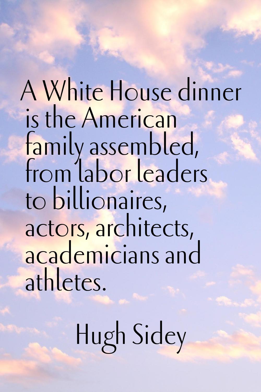 A White House dinner is the American family assembled, from labor leaders to billionaires, actors, 