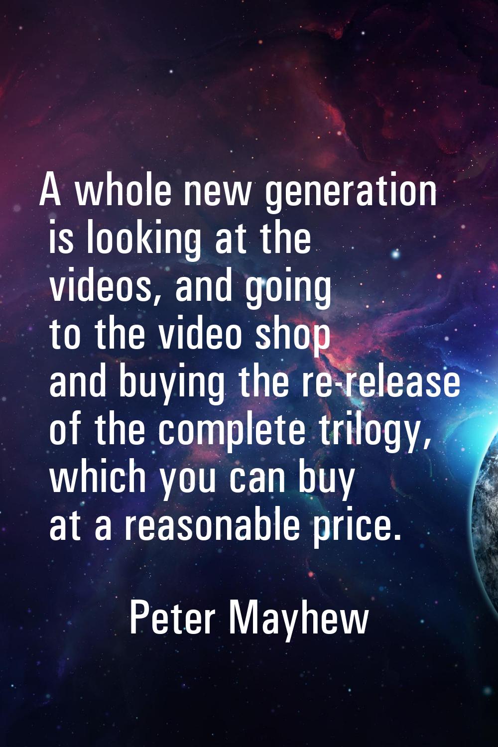 A whole new generation is looking at the videos, and going to the video shop and buying the re-rele