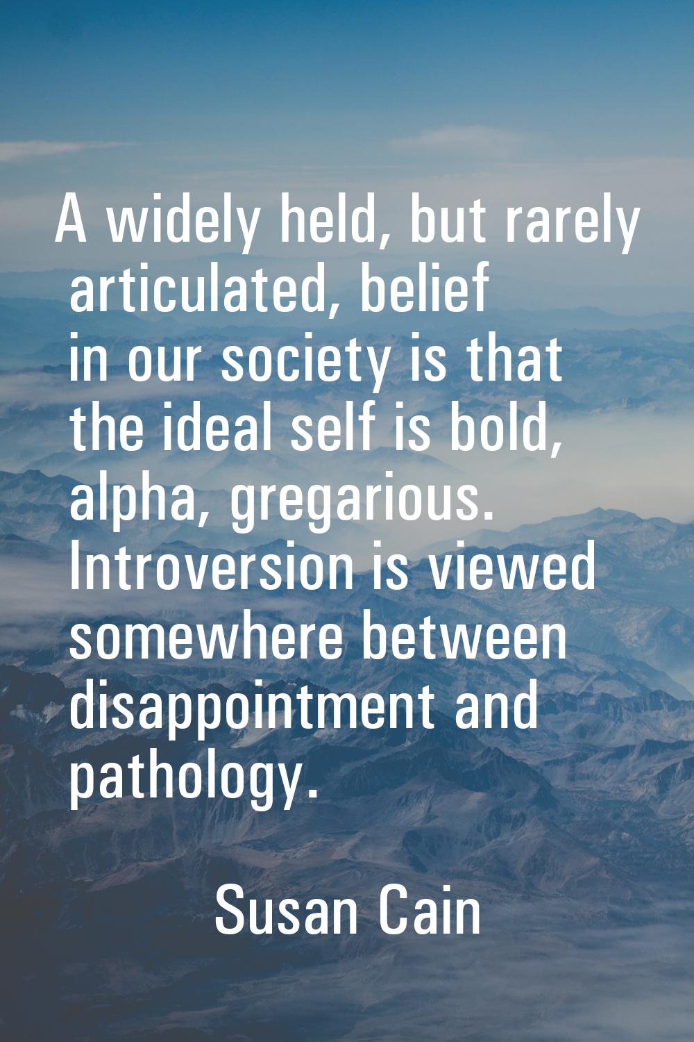 A widely held, but rarely articulated, belief in our society is that the ideal self is bold, alpha,